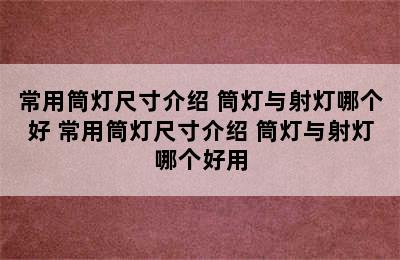 常用筒灯尺寸介绍 筒灯与射灯哪个好 常用筒灯尺寸介绍 筒灯与射灯哪个好用